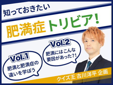 知っておきたい肥満症トリビア ~ クイズ王 古川洋平 企画 ~